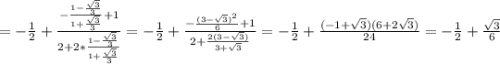 =-\frac{1}{2} +\frac{-\frac{1-\frac{\sqrt{3} }{3} }{1+\frac{\sqrt{3} }{3} }+1 }{2+2*\frac{1-\frac{\sqrt{3} }{3} }{1+\frac{\sqrt{3} }{3} } } =-\frac{1}{2} +\frac{-\frac{(3-\sqrt{3} )^2 }{6 }+1 }{2+\frac{2(3-\sqrt{3}) }{3+\sqrt{3} } } =-\frac{1}{2}+\frac{(-1+\sqrt{3} )(6+2\sqrt{3} )}{24} =-\frac{1}{2}+\frac{\sqrt{3} }{6}