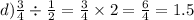 d) \frac{3}{4} \div \frac{1}{2} = \frac{3}{4} \times 2 = \frac{6}{4} = 1.5