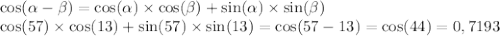 \cos( \alpha - \beta ) = \cos( \alpha ) \times \cos( \beta ) + \sin( \alpha ) \times \sin( \beta ) \\ \cos(57) \times \cos(13) + \sin(57) \times \sin(13) = \cos(57 - 13) = \cos(44)=0,7193