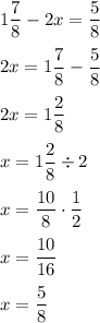 1 \dfrac{7}{8} - 2x = \dfrac{5}{8} \\\\ 2x = 1 \dfrac{7}{8} - \dfrac{5}{8} \\\\ 2x = 1 \dfrac{2}{8} \\\\ x = 1 \dfrac{2}{8}\div 2 \\\\ x = \dfrac{10}{8}\cdot \dfrac{1}{2} \\\\ x = \dfrac{10}{16} \\\\ x = \dfrac{5}{8}