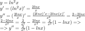 y = ln^2x\\y' = (ln^2x)' = \frac{2lnx}{x}\\y'' = (\frac{2lnx}{x})' = \frac{(2lnx)'x - 2lnx(x)'}{x^2} = \frac{2 - 2lnx}{x^2}\\\frac{2 - 2lnx}{x^2} = \frac{2}{x^{2}} - \frac{2lnx}{x^2} = \frac{2}{x^{2}}(1 - lnx) =\\= y'' = \frac{2}{x^{2}}(1 - lnx)\\