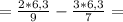 =\frac{2*6,3}{9}-\frac{3*6,3}{7}=