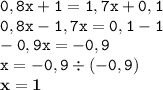 \displaystyle \tt 0,8x+1=1,7x+0,1\\\displaystyle \tt 0,8x-1,7x=0,1-1\\\displaystyle \tt -0,9x=-0,9\\\displaystyle \tt x=-0,9\div(-0,9)\\\displaystyle \tt \bold{x=1}