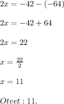 2x=-42-(-64) \\\\ 2x=-42+64 \\\\ 2x=22 \\\\ x=\frac{22}{2} \\\\ x=11 \\\\ Otvet: 11.