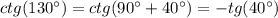 ctg(130а) = ctg(90а + 40а) = - tg(40а)