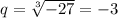 q=\sqrt[3]{-27}=-3