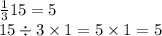 \frac{1}{3} 15 = 5 \\ 15 \div 3 \times 1 = 5 \times 1 = 5