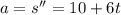 a = s'' = 10 + 6t