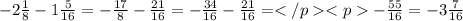 - 2 \frac{1}{8} - 1 \frac{5}{16} = - \frac{17}{8} - \frac{21}{16} = - \frac{34}{16} - \frac{21}{16} = - \frac{55}{16} = - 3 \frac{7}{16}