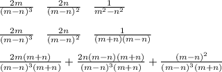 \frac{2m}{(m-n)^3} \quad \frac{2n}{(m-n)^2} \quad \frac{1}{m^2-n^2} \\\\\frac{2m}{\left(m-n\right)^3}\quad\frac{2n}{\left(m-n\right)^2}\quad\frac{1}{\left(m+n\right)\left(m-n\right)}\\\\\frac{2m\left(m+n\right)}{\left(m-n\right)^3\left(m+n\right)}+\frac{2n\left(m-n\right)\left(m+n\right)}{\left(m-n\right)^3\left(m+n\right)}+\frac{\left(m-n\right)^2}{\left(m-n\right)^3\left(m+n\right)}