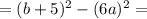 =(b+5)^2-(6a)^2=