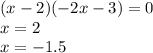 (x - 2)( - 2x - 3) = 0 \\ x = 2 \\ x = -1.5