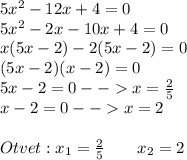 5x^2-12x+4=0\\5x^2-2x-10x+4=0\\x(5x-2)-2(5x-2)=0\\(5x-2)(x-2)=0\\5x-2=0--x=\frac{2}{5} \\x-2=0--x=2\\\\Otvet:x_{1} =\frac{2}{5}\;\;\;\;\;\;\;x_{2}=2