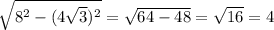 \sqrt{8 {}^{2} - (4 \sqrt{3}) {}^{2} } = \sqrt{64 - 48} = \sqrt{16} = 4 \\