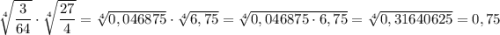 \sqrt[4]{\dfrac{3}{64}} \cdot \sqrt[4]{\dfrac{27}{4}} = \sqrt[4]{0,046875} \cdot \sqrt[4]{6,75} = \sqrt[4]{0,046875\cdot 6,75} = \sqrt[4]{0,31640625} = 0,75