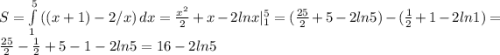 S = \int\limits^5_1 {((x+1)-2/x)} \, dx = \frac{x^2}{2}+x -2lnx|_{1}^{5} = (\frac{25}{2} +5 -2ln5 ) - ( \frac{1}{2}+1-2ln1 ) = \frac{25}{2} - \frac{1}{2} + 5-1 - 2ln5 = 16 - 2ln5