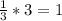 \frac{1}{3} *3=1