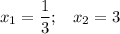 x_{1} = \dfrac{1}{3} ; \;\;\; x_{2} = 3