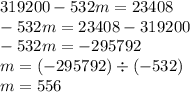 319200 - 532m = 23408 \\ - 532m = 23408 - 319200 \\ - 532m = - 295792 \\ m = ( - 295792) \div ( - 532) \\ m = 556