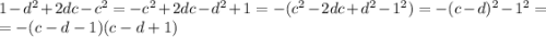 1-d^2+2dc-c^2=-c^2+2dc-d^2+1=-(c^2-2dc+d^2-1^2)=-(c-d)^2-1^2=\\=-(c-d-1)(c-d+1)