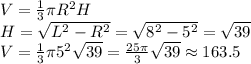 V=\frac{1}{3}\pi R^2H\\H = \sqrt{L^2-R^2}=\sqrt{8^2-5^2}=\sqrt{39}\\V = \frac{1}{3}\pi 5^2\sqrt{39}=\frac{25\pi}{3}\sqrt{39}\approx163.5