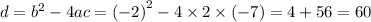 d = {b}^{2} - 4ac = {( - 2)}^{2} - 4 \times 2\times ( -7) = 4 + 56 = 60