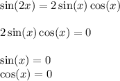 \sin(2x) = 2 \sin(x) \cos(x) \\ \\ 2 \sin(x) \cos(x) = 0 \\ \\ \sin(x) = 0 \\ \cos(x) = 0