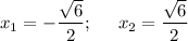 x_{1} = -\dfrac{\sqrt{6}}{2} ;\;\;\;\;\; x_{2} = \dfrac{\sqrt{6}}{2}