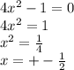 4 {x}^{2} - 1 = 0 \\ 4 {x}^{2} = 1 \\ {x}^{2} = \frac{1}{4} \\ x = + - \frac{1}{2}