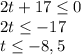 2t+17\leq 0\\2t\leq -17\\t\leq -8,5