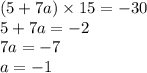 (5 + 7a) \times 15 = - 30 \\ 5 + 7a = - 2 \\ 7a = - 7 \\ a = - 1