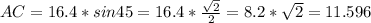 AC=16.4*sin45=16.4*\frac{\sqrt{2} }{2} =8.2*\sqrt{2} =11.596