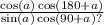 \frac{ \cos(a) \cos(180 + a) }{ \sin(a) \cos(90 + a) ?}