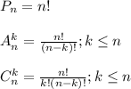 P_n=n!\\\\A^k_n=\frac{n!}{(n-k)!} ;k\leq n \\\\C_n^k=\frac{n!}{k!(n-k)!} ; k\leq n