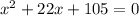 x^2+22x+105=0