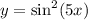 y = \sin^{2} (5x)