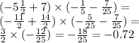 ( - 5 \frac{1}{2} + 7) \times ( - \frac{1}{5} - \frac{7}{25} ) = \\ ( - \frac{11}{2} + \frac{14}{2} ) \times ( - \frac{5}{25} - \frac{7}{25} ) = \\ \frac{3}{2} \times ( - \frac{12}{25} ) = - \frac{18}{25} = - 0.72