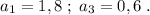 a_1=1,8\; ;\; a_3=0,6\; .