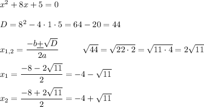 x^{2}+8x+5=0\\\\D=8^{2}-4\cdot1\cdot5=64-20=44\\\\x_{1,2}=\dfrac{-b\underline+ \sqrt{D}}{2a}\;\;\;\;\;\;\;\;\;\;\sqrt{44}=\sqrt{22\cdot2}=\sqrt{11\cdot4}=2\sqrt{11}\\\\x_{1}=\dfrac{-8-2\sqrt{11}}{2} =-4 - \sqrt{11}\\\\x_{2} = \dfrac{-8+2\sqrt{11}}{2} = -4 + \sqrt{11}