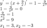 y^{'} = (x + \frac{9}{x})^{'} = 1 - \frac{9}{x^{2} } \\1 - \frac{9}{x^{2} } = 0\\\frac{9}{x^{2} } = 1\\x^{2} = 9\\x_{1} = 3, x_{2} = -3\\