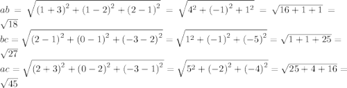 ab = \sqrt{ {(1 + 3)}^{2} + {(1 - 2)}^{2} + {(2 - 1)}^{2} } = \sqrt{ {4}^{2} + {( - 1)}^{2} + {1}^{2} } = \sqrt{16 + 1 + 1} = \sqrt{18} \\ bc = \sqrt{ {(2 - 1)}^{2} + {(0 - 1)}^{2} + {( - 3 - 2)}^{2} } = \sqrt{ {1}^{2} + {( - 1)}^{2} + {( - 5)}^{2} } = \sqrt{1 + 1 + 25} = \sqrt{27} \\ ac = \sqrt{ {(2 + 3)}^{2} + {(0 - 2)}^{2} + {( - 3 - 1)}^{2} } = \sqrt{ {5}^{2} + {( - 2)}^{2} + {( - 4)}^{2} } = \sqrt{25 + 4 + 16} = \sqrt{45}