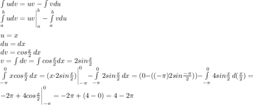 \int udv = uv - \int vdu\\\int\limits^b_{a} udv = uv\bigg|\limits^b_{a} - \int\limits^b_{a} vdu\\\\u=x\\du=dx\\dv=cos\frac{x}{2} \, dx\\v=\int dv=\int cos\frac{x}{2}dx=2sin\frac{x}{2}\\\int\limits^0_{-\pi} {xcos\frac{x}{2} } \, dx =(x\cdot 2sin\frac{x}{2})\bigg|\limits^0_{-\pi} -\int\limits^0_{-\pi} {2sin\frac{x}{2} } \, dx=(0-((-\pi)2sin\frac{-\pi}{2})) -\int\limits^0_{-\pi} {4sin\frac{x}{2} } \, d(\frac{x}{2})=-2\pi +4cos\frac{x}{2}\bigg|\limits^0_{-\pi}=-2\pi +(4-0)=4-2\pi