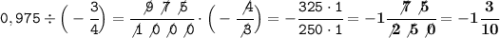 \tt 0,975\div\Big(-\cfrac{3}{4}\Big)=\cfrac{\not9\not7\not5}{\not1\not0\not0\not0}\cdot\Big(-\cfrac{\not4}{\not3}\Big)=-\cfrac{325\cdot1}{250\cdot1}=-\bf1\cfrac{\not7\not5}{\not2\not5\not0}=-1\cfrac{3}{10}