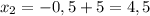 x_2=-0,5+5=4,5