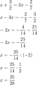 x+\dfrac{3}{2}=3x-\dfrac2{7}\\\\x-3x=-\dfrac2{7}-\dfrac3{2}\\\\-2x=-\dfrac4{14}-\dfrac{21}{14}\\\\-2x=-\dfrac{25}{14}\\\\x=-\dfrac{25}{14}:(-2)\\\\x=\dfrac{25}{14}\cdot\dfrac1{2}\\\\x=\dfrac{25}{28}