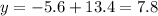 y = - 5.6 + 13.4 = 7.8