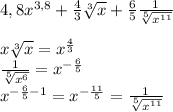 4,8x^{3,8}+\frac{4}{3}\sqrt[3]{x} + \frac{6}{5} \frac{1}{\sqrt[5]{x^{11}} }\\\\x\sqrt[3]{x} =x^{\frac{4}{3}}\\\frac{1}{\sqrt[5]{x^6}} = x^{-\frac{6}{5}} \\x^{-\frac{6}{5}-1} = x^{-\frac{11}{5}} = \frac{1}{\sqrt[5]{x^{11}} }