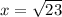 x = \sqrt{23}