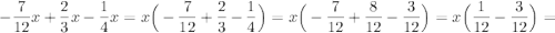 -\dfrac{7}{12}x+\dfrac{2}{3}x-\dfrac{1}{4}x=x\Big(-\dfrac{7}{12}+\dfrac2{3}-\dfrac1{4}\Big)=x\Big(-\dfrac7{12}+\dfrac8{12}-\dfrac3{12}\Big)=x\Big(\dfrac1{12}-\dfrac3{12}\Big)=