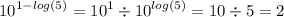 {10}^{1 - log(5) } = {10}^{1} \div {10}^{ log(5) } = 10 \div 5 = 2